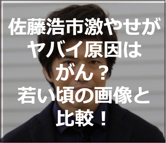 佐藤浩市激やせがヤバイ原因はがん 若い頃の画像と比較 たかたろうのエンタメブログ