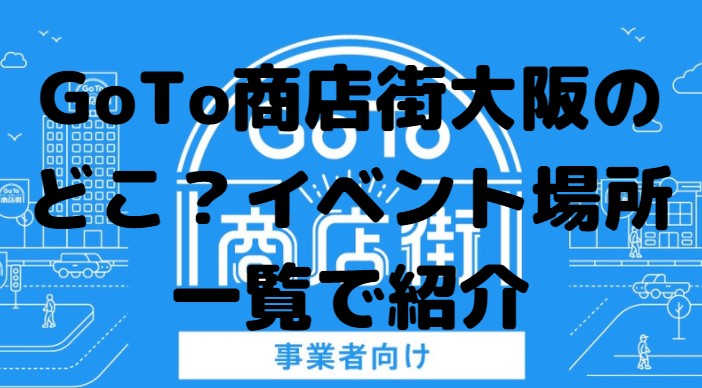 大阪のgoto商店街どこ イベント場所一覧で紹介 たかたろうのエンタメブログ