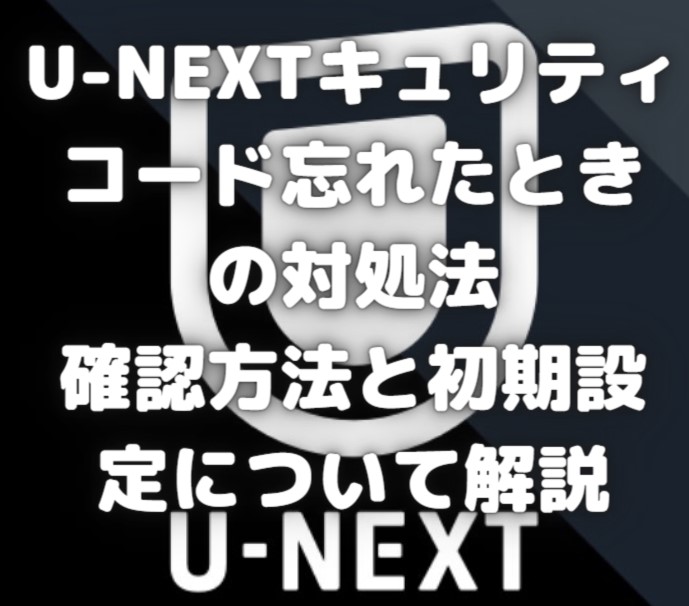 U Nextセキュリティコード忘れたときの対処法 確認方法と初期設定について解説 たかたろうのエンタメブログ