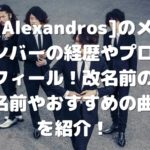 [Alexandros]のメンバーの経歴やプロフィール！改名前の名前やおすすめの曲を紹介！