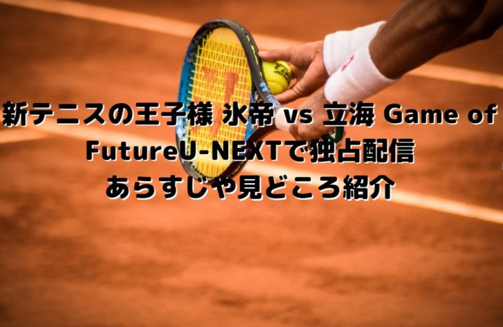 新テニスの王子様 氷帝 Vs 立海 Game Of Futureu Nextで独占配信 あらすじや見どころ紹介 たかたろうのエンタメブログ