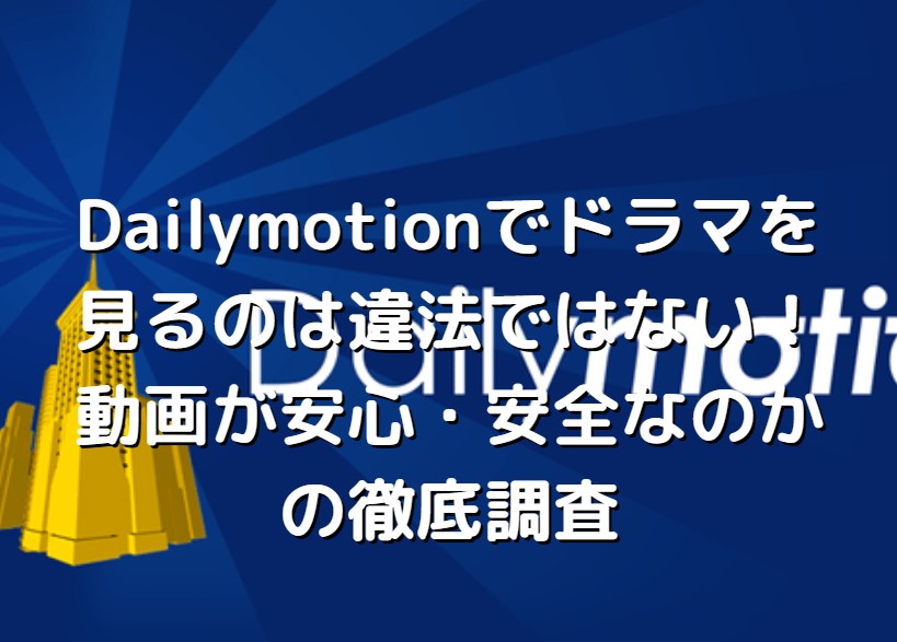 Dailymotionは安全で違法ではない どんなドラマ動画が見られるか徹底調査 たかたろうのエンタメブログ