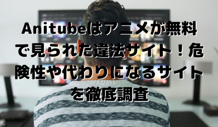 AniTube(アニチューブ)が見れない?!】代わりに無料でアニメを見れる