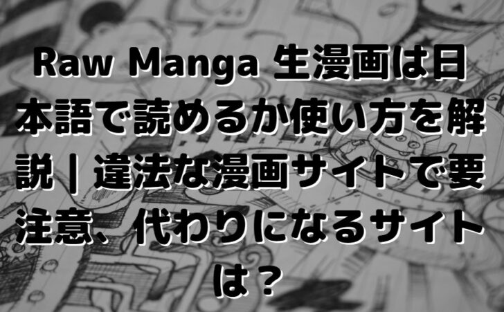 Raw Manga 生漫画は日本語で読めるか使い方を解説 違法な漫画サイトで要注意 代わりになるサイトは たかたろうのエンタメブログ