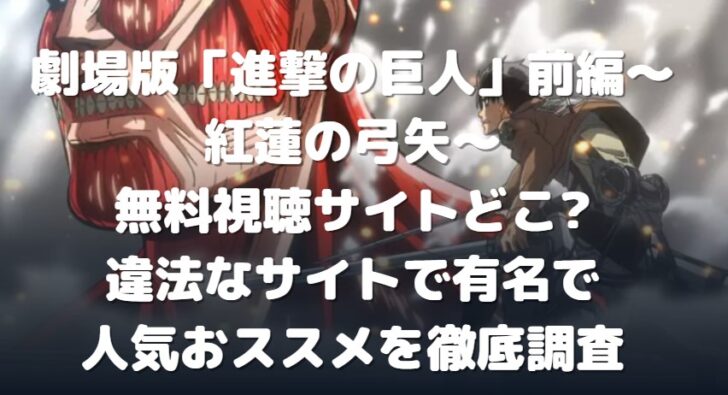 劇場版 進撃の巨人 前編 紅蓮の弓矢 無料視聴サイトどこ 違法なサイトで有名で人気おススメを徹底調査 たかたろうのエンタメブログ