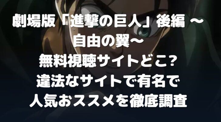 劇場版 進撃の巨人 後編 自由の翼 無料視聴サイトどこ 違法なサイトで有名で人気おススメを徹底調査 たかたろうのエンタメブログ