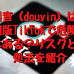 抖音（douyin）は中国版TikTokで危険性はある？リスクと対処法を紹介