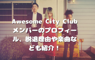 Awesome City Clubのメンバーのプロフィール、脱退理由や楽曲なども紹介！