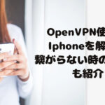 OpenVPN使い方Iphoneを解説！繋がらない時の対処法も紹介