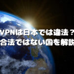 VPNは日本では違法？合法ではない国を解説