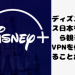 ディズニープラス日本を海外から観る方法｜VPNを使えば観ることができる