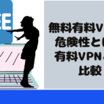 無料有料VPNの危険性とは？有料VPNとの比較