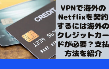 VPNで海外のNetflixを契約するには海外のクレジットカードが必要？支払方法を紹介