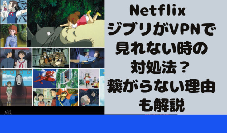 Netflix ジブリがVPNで見れない時の対処法？繋がらない理由も解説