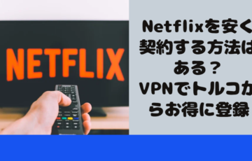 Netflixを安く契約する方法はある？VPNでトルコからお得に登録