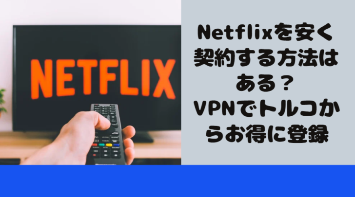 Netflixを安く契約する方法はある？VPNでトルコからお得に登録