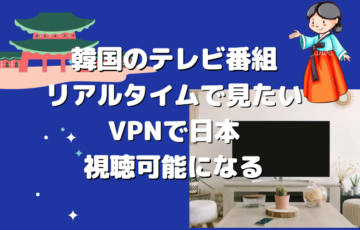 韓国のテレビ番組をリアルタイムで見たい！VPNで日本から視聴可能になる