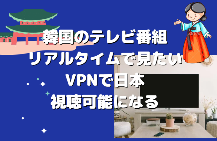 韓国のテレビ番組をリアルタイムで見たい！VPNで日本から視聴可能になる