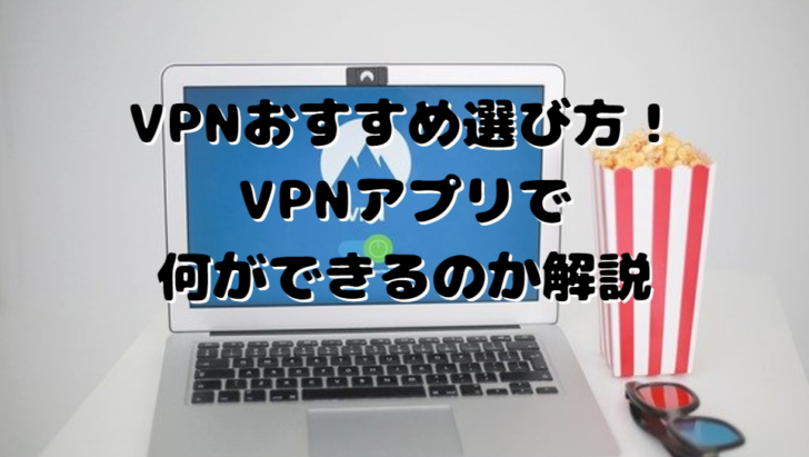 VPNおすすめ選び方！VPNアプリで何ができるのか解説