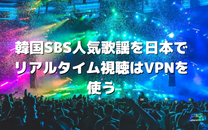 韓国SBS人気歌謡を日本でリアルタイム視聴はVPNを使う