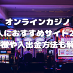 オンラインカジノ日本人におすすめサイト20選！特徴や入出金方法も解説