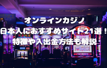 オンラインカジノ日本人におすすめサイト20選！特徴や入出金方法も解説