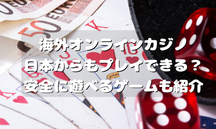 海外オンラインカジノは日本からもプレイできる？安全に遊べるゲームも紹介