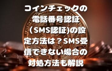 コインチェックの電話番号認証（SMS認証)の設定方法は？SMS受信できない場合の対処方法も解説