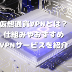 仮想通貨VPNとは？仕組みやおすすめVPNサービスを紹介