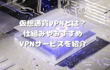 仮想通貨VPNとは？仕組みやおすすめVPNサービスを紹介