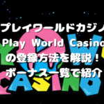 プレイワールドカジノ（Play World Casino）の登録方法を解説！ボーナス一覧で紹介