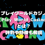プレイワールドカジノ（Play World Casino）とは？評判や特徴も解説