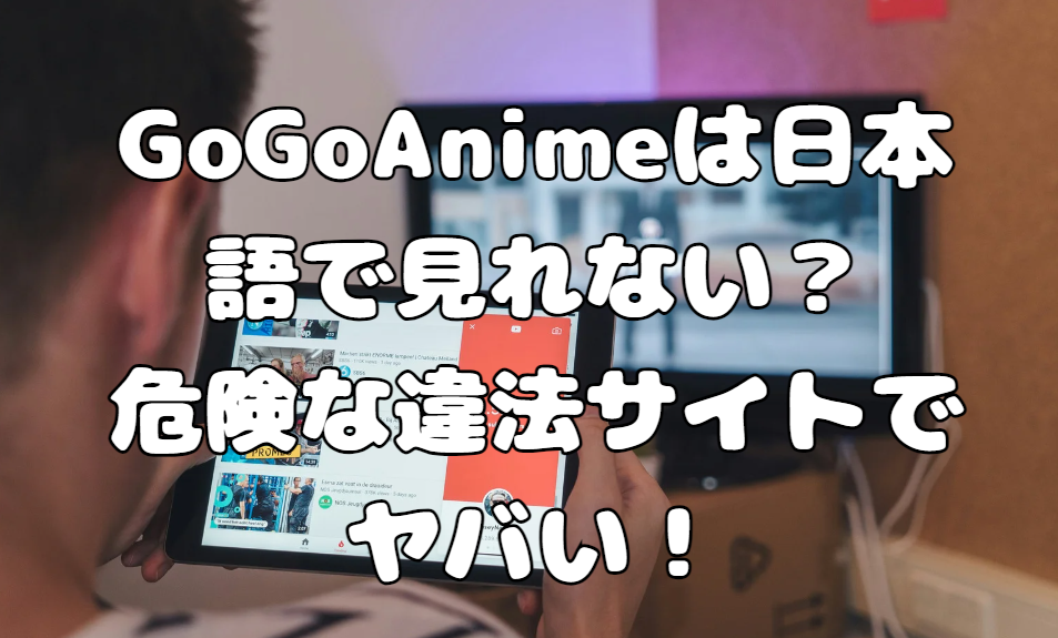 Gogoanimeは日本語で見れない？危険な違法サイトでヤバい！ たかたろうのエンタメブログ