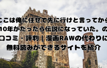 ここは俺に任せて先に行けと言ってから10年がたったら伝説になっていた。の口コミ・評判｜漫画RAWの代わりに無料読みができるサイトを紹介