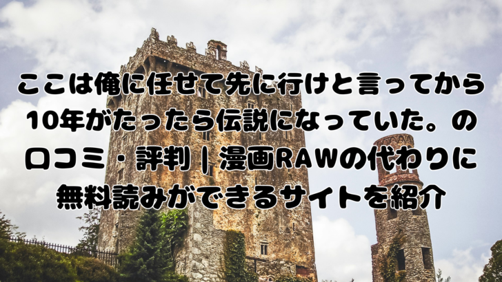 ここは俺に任せて先に行けと言ってから10年がたったら伝説になっていた。の口コミ・評判｜漫画RAWの代わりに無料読みができるサイトを紹介